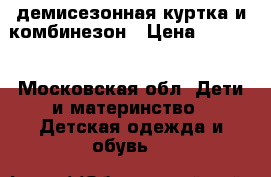 демисезонная куртка и комбинезон › Цена ­ 1 500 - Московская обл. Дети и материнство » Детская одежда и обувь   